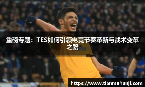 重磅专题：TES如何引领电竞节奏革新与战术变革之路
